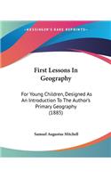 First Lessons In Geography: For Young Children, Designed As An Introduction To The Author's Primary Geography (1885)(English)