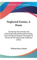 Neglected Genius, A Poem: Illustrating The Untimely And Unfortunate Fate Of Many British Poets, From The Period Of Henry The Eighth To The Era Of The Unfortunate Chatterton (