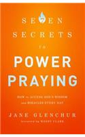 7 Secrets to Power Praying: How to Access God's Wisdom and Miracles Every Day