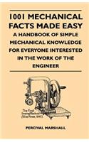 1001 Mechanical Facts Made Easy - A Handbook Of Simple Mechanical Knowledge For Everyone Interested In The Work Of The Engineer