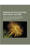 Principles of Elocution and Vocal Culture; In Which the Rules for Correct Reading and Speaking, and Directions for Improving and Strengthening the Voice, Are Given