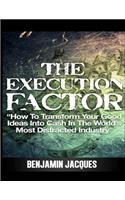 Execution Factor: How to transform your good ideas into cash in the world's most distracted industry