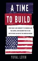Time to Build: From Family and Community to Congress and the Campus, How Recommitting to Our Institutions Can Revive the American Dream