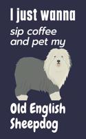 I just wanna sip coffee and pet my Old English Sheepdog: For Old English Sheepdog Fans