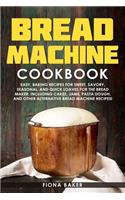 Bread Machine Cookbook: Easy, Baking Recipes for Sweet, Savory, Seasonal, and Quick Loaves For The Bread Maker. Including Cakes, Jams, Pasta Dough, and Other Alternative Br