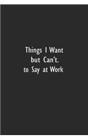 Things I Want to Say at Work But Can't: Lined Notebook (110 Pages 6" x 9" )