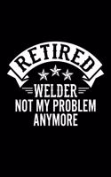 Retired Welder Not My Problem Anymore