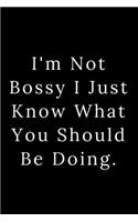 I'm Not Bossy I Just Know What You Should Be Doing.