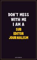 Don't Mess With Me, I Am A Sub Editor Journalism