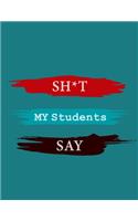 Shit My Students Say Notebook: A journal for teachers Humor Journals, A Journal For Teachers, gift notebook for teachers with lined pages for quotes: Funny Shit My Students Say, g