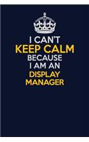 I Can't Keep Calm Because I Am An Display Manager: Career journal, notebook and writing journal for encouraging men, women and kids. A framework for building your career.