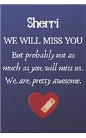Sherri We Will Miss You But Probably Not as Much As You Will Miss us. We Are Pretty Awesome.: Sherri Funny gift for coworker / colleague that is leaving for a new job. Show them how much you will miss him or her. (6 x 9 - 110 Blank Lined Page