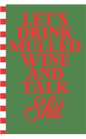 Let's Drink Mulled Wine and Talk Shit: Wine Blank Journal Great Gift for Friends and Family - Better Than a Holiday Card - Perfect Stocking Stuffer - Funny Quotes and Designs