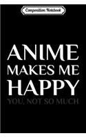 Composition Notebook: Anime Make Me Happy You Not So Much Funny Journal/Notebook Blank Lined Ruled 6x9 100 Pages