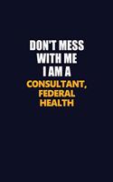 Don't Mess With Me I Am A Consultant, Federal Health: Career journal, notebook and writing journal for encouraging men, women and kids. A framework for building your career.