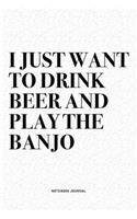 I Just Want To Drink Beer And Play The Banjo: A 6x9 Inch Diary Notebook Journal With A Bold Text Font Slogan On A Matte Cover and 120 Blank Lined Pages Makes A Great Alternative To A Card