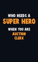 Who Need A SUPER HERO, When You Are Auction Clerk: 6X9 Career Pride 120 pages Writing Notebooks