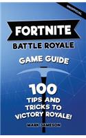 Fortnite Battle Royale Game Guide: 100 Tips and Tricks to Victory Royale!
