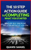 The 10 Step Action Guide to Completing What You Started: Develop Self-Discipline, Take Action and Execute Your Goals