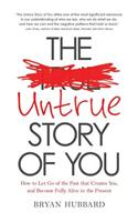 The Untrue Story of You: How to Let Go of the Past that Creates You, and Become Fully Alive in the Present