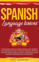 Spanish Language Lessons: A Beginners Guide to Learn Spanish and Improve Your Grammar Using Common Phrases, Applying Common Words Used in Context and Refine Your Spanish Conv