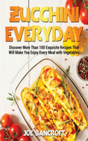 Zucchini Everyday: Discover More Than 100 Exquisite Recipes That Will Make You Enjoy Every Meal with Vegetables