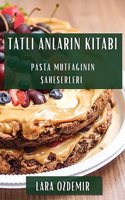 Tatl&#305; Anlar&#305;n Kitab&#305;: Pasta Mutfa&#287;&#305;n&#305;n &#350;aheserleri