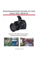 Photographer's Guide to the Sony DSC-RX10 IV: Getting the Most from Sony's Advanced Digital Camera