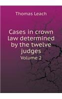 Cases in Crown Law Determined by the Twelve Judges Volume 2