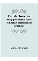 Parish Churches Being Perspective Views of English Ecclesiastical Structures