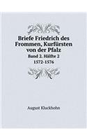 Briefe Friedrich des Frommen, Kurfürsten von der Pfalz Band 2. Hälfte 2. 1572-1576: (German)