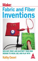 Make: Fabric and Fiber Inventions - Sew, Knit, Print, and Electrify Your Own Designs to Wear, Use, and Play With