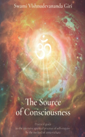 The Source Of Consciousness: Practical guide to the intensive practice of self-enquiry by the method of atma-vichara