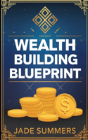 Wealth Building Blueprint: (45 Business & Entrepreneurship: Your Path to Success)