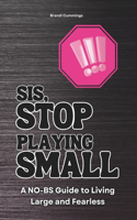 Sis, Stop Playing Small: A NO-BS Guide to Living Large and Fearless