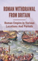Roman Withdrawal From Britain: Roman Empire In Various Locations And Periods: Journey Roman Withdrawal
