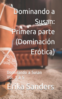 Dominando a Susan: Primera parte (Dominación Erótica): Dominando a Susan Vol. 1 a 5