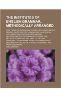 The Institutes of English Grammar, Methodically Arranged; With Forms of Parsing and Correcting, Examples for Parsing, Questions for Examination, False