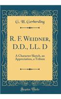 R. F. Weidner, D.D., LL. D: A Character Sketch, an Appreciation, a Tribute (Classic Reprint)