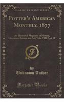 Potter's American Monthly, 1877: An Illustrated Magazine of History, Literature, Science and Art; Vols. VIII. and IX (Classic Reprint): An Illustrated Magazine of History, Literature, Science and Art; Vols. VIII. and IX (Classic Reprint)