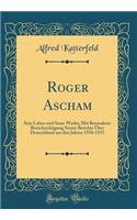 Roger Ascham: Sein Leben und Seine Werke; Mit Besonderer Berücksichtigung Seiner Berichte Über Deutschland aus den Jahren 1550-1553 (Classic Reprint)