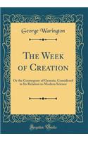 The Week of Creation: Or the Cosmogony of Genesis, Considered in Its Relation to Modern Science (Classic Reprint)