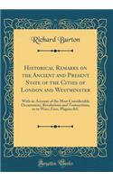 Historical Remarks on the Ancient and Present State of the Cities of London and Westminster: With an Account of the Most Considerable Occurrences, Revolutions and Transactions, as to Wars, Fires, Plagues &C (Classic Reprint)