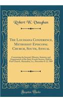The Louisiana Conference, Methodist Episcopal Church, South, Annual: Containing the Journal, Minutes, Statistics and Organization of the Sixty-Fourth Session, Held in First Church, Alexandria, La., December 8-12, 1909 (Classic Reprint)
