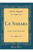 Le Sahara: Premier Voyage D'Exploration (Classic Reprint): Premier Voyage D'Exploration (Classic Reprint)