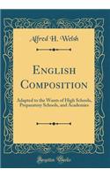 English Composition: Adapted to the Wants of High Schools, Preparatory Schools, and Academies (Classic Reprint)