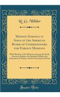 Mission Schools in India of the American Board of Commissioners for Foreign Missions: With Sketches of the Missions Among the North American Indians, the Sandwich Islands, the Armenians of Turkey, and the Nestorians of Persia (Classic Reprint)