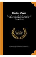 Electric Waves: Being Researches on the Propagation of Electric Action with Finite Velocity Through Space