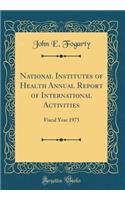 National Institutes of Health Annual Report of International Activities: Fiscal Year 1975 (Classic Reprint)