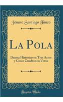 La Pola: Drama Historico En Tres Actos y Cinco Cuadros En Verso (Classic Reprint)